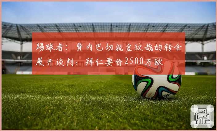 踢球者:费内巴切就金玟哉的转会展开谈判,拜仁要价2500万欧