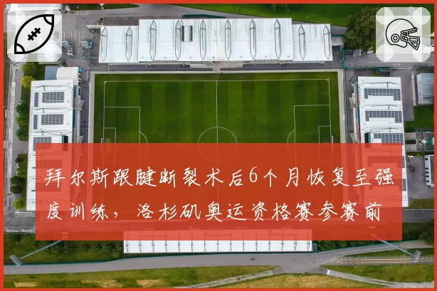 拜尔斯跟腱断裂术后6个月恢复至强度训练，洛杉矶奥运资格赛参赛前景存疑
