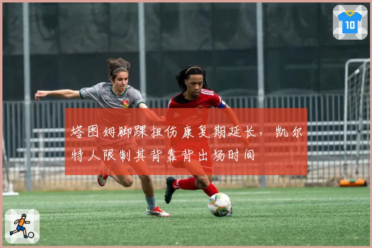 塔图姆脚踝扭伤康复期延长，凯尔特人限制其背靠背出场时间