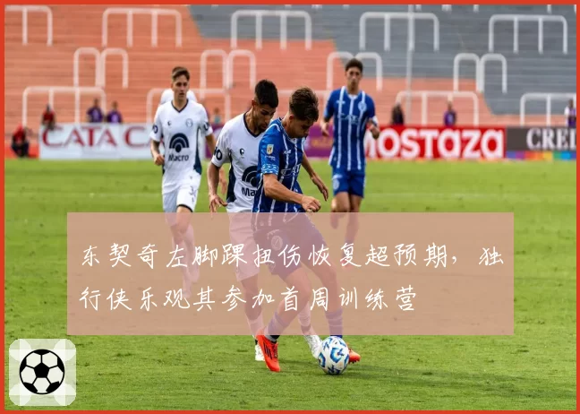 东契奇左脚踝扭伤恢复超预期，独行侠乐观其参加首周训练营