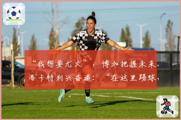 “我想要尤文”，博加把握未来。洛卡特利兴奋道：“在这里踢球，这很正常”