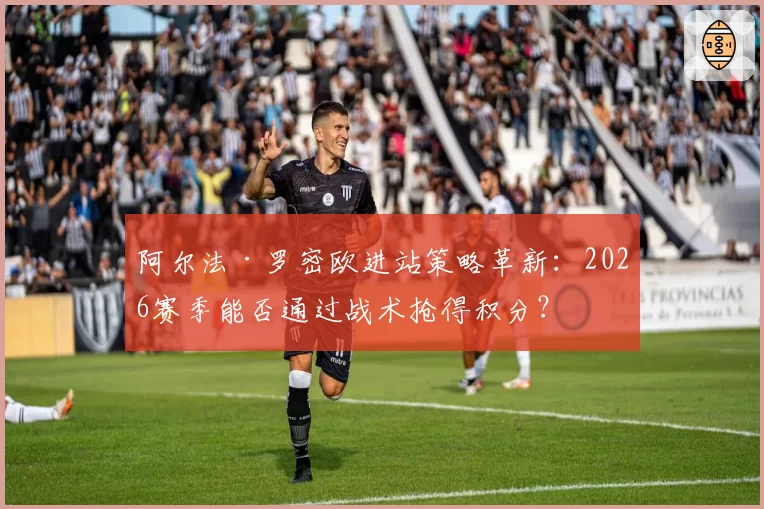 阿尔法·罗密欧进站策略革新：2026赛季能否通过战术抢得积分？