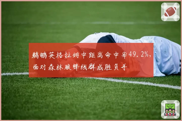 鹈鹕英格拉姆中距离命中率49.2%，面对森林狼锋线群成胜负手