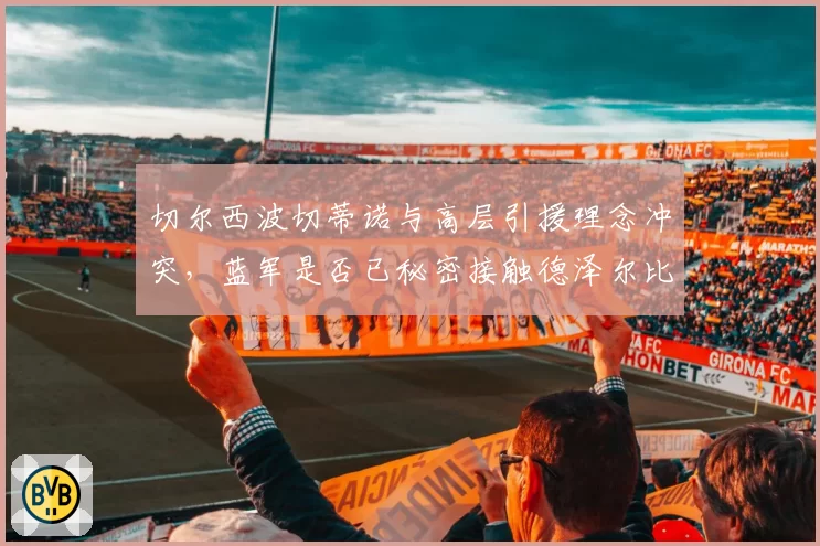 切尔西波切蒂诺与高层引援理念冲突，蓝军是否已秘密接触德泽尔比？