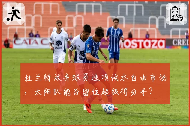 杜兰特放弃球员选项试水自由市场，太阳队能否留住超级得分手？