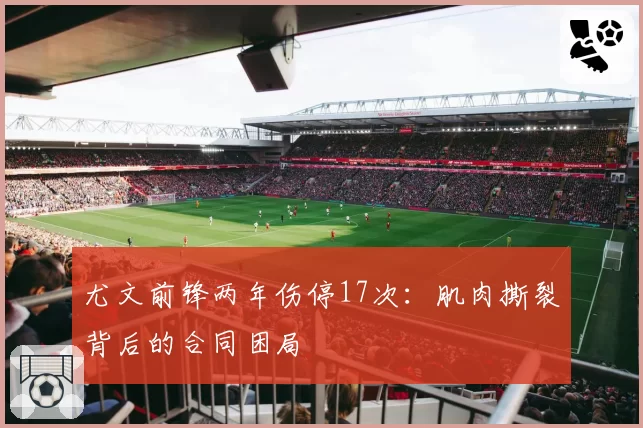 尤文前锋两年伤停17次:肌肉撕裂背后的合同困局