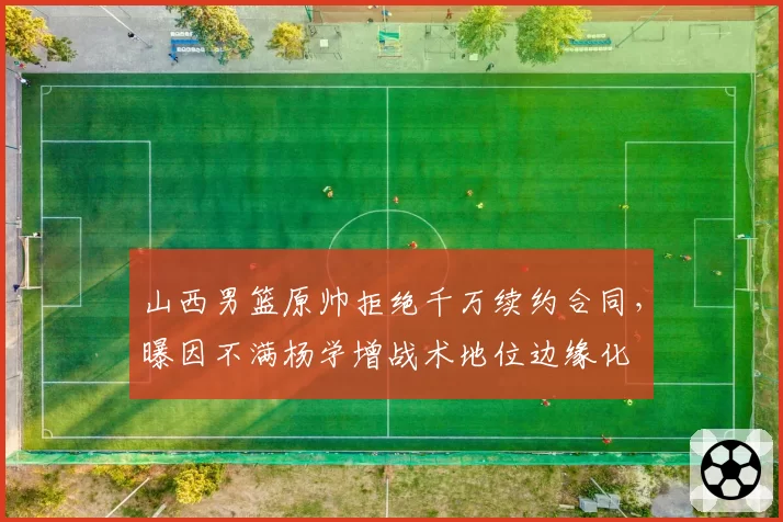 山西男篮原帅拒绝千万续约合同，曝因不满杨学增战术地位边缘化