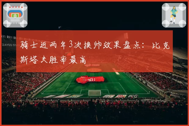 骑士近两年3次换帅效果盘点:比克斯塔夫胜率最高