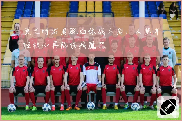 莫兰特右肩脱臼休战六周，灰熊年轻核心再陷伤病魔咒