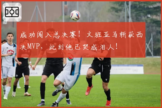 成功闯入总决赛！文班亚马斩获西决MVP，此刻他已哭成泪人！
