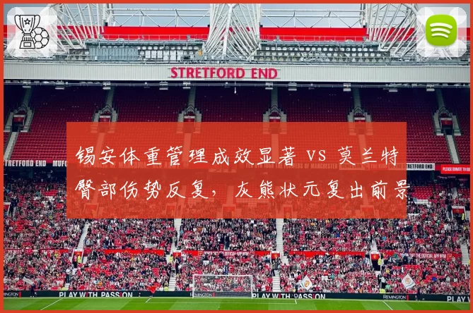 锡安体重管理成效显著 vs 莫兰特臀部伤势反复，灰熊状元复出前景存疑
