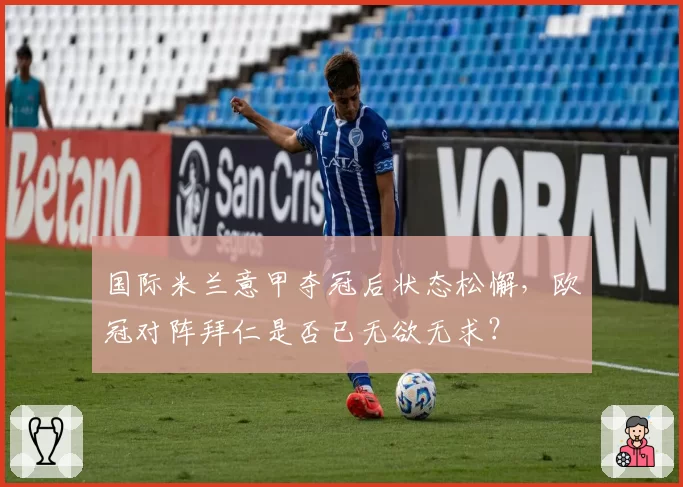 国际米兰意甲夺冠后状态松懈,欧冠对阵拜仁是否已无欲无求?