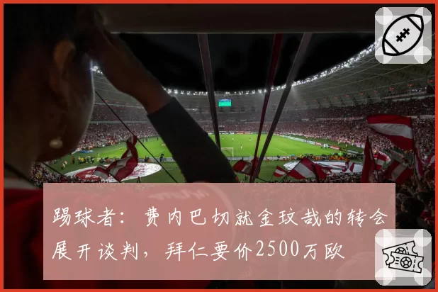 踢球者:费内巴切就金玟哉的转会展开谈判,拜仁要价2500万欧