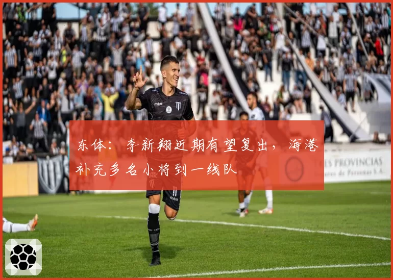 东体：李新翔近期有望复出，海港补充多名小将到一线队