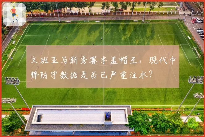文班亚马新秀赛季盖帽王,现代中锋防守数据是否已严重注水?