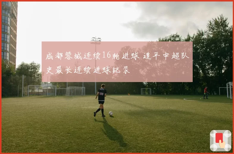 成都蓉城连续16轮进球 追平中超队史最长连续进球纪录