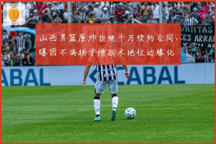山西男篮原帅拒绝千万续约合同，曝因不满杨学增战术地位边缘化