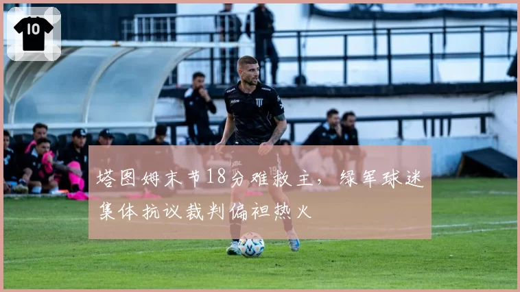 塔图姆末节18分难救主，绿军球迷集体抗议裁判偏袒热火