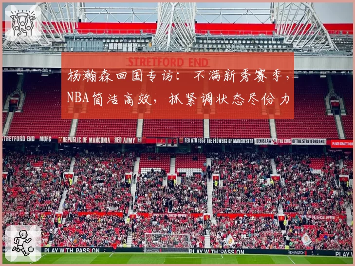 杨瀚森回国专访：不满新秀赛季，NBA简洁高效，抓紧调状态尽份力