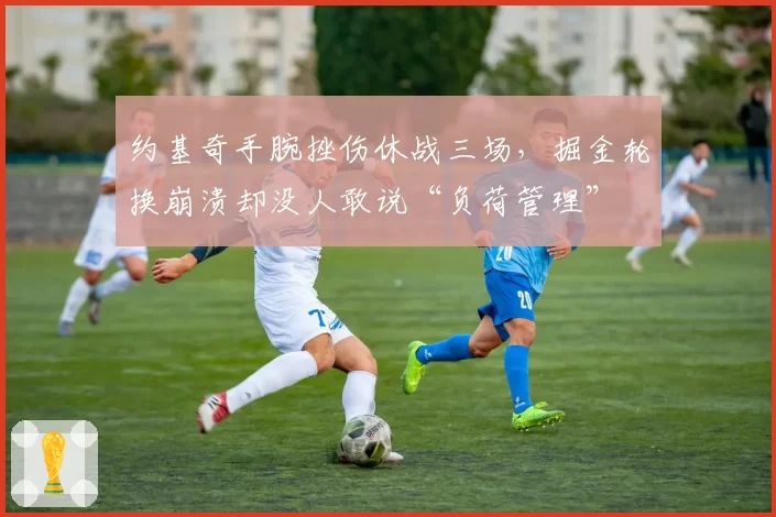 约基奇手腕挫伤休战三场，掘金轮换崩溃却没人敢说“负荷管理”