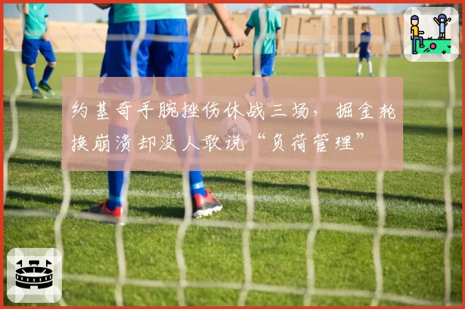 约基奇手腕挫伤休战三场，掘金轮换崩溃却没人敢说“负荷管理”