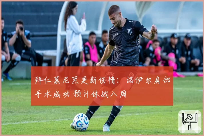 拜仁慕尼黑更新伤情：诺伊尔肩部手术成功 预计休战八周