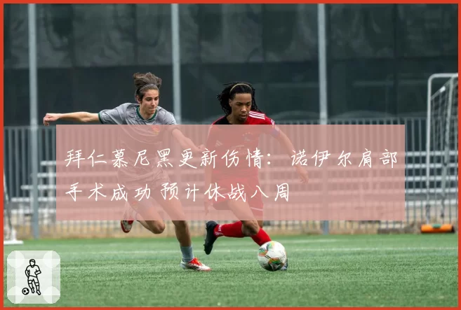 拜仁慕尼黑更新伤情:诺伊尔肩部手术成功 预计休战八周