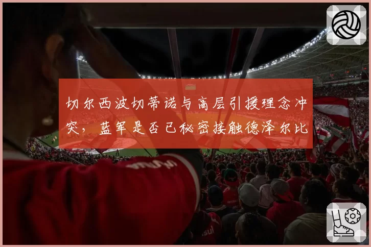 切尔西波切蒂诺与高层引援理念冲突，蓝军是否已秘密接触德泽尔比？