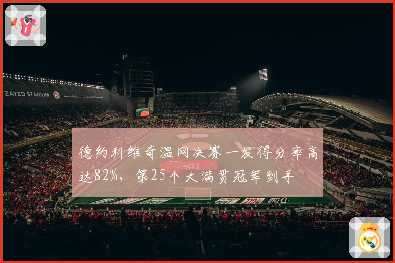 德约科维奇温网决赛一发得分率高达82%，第25个大满贯冠军到手